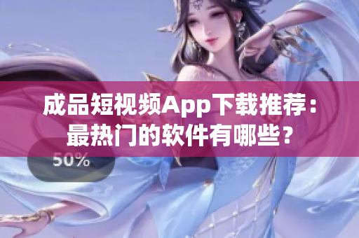 成品短视频App下载推荐：最热门的软件有哪些？