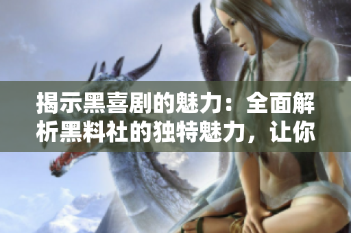 揭示黑喜剧的魅力：全面解析黑料社的独特魅力，让你大开眼界！