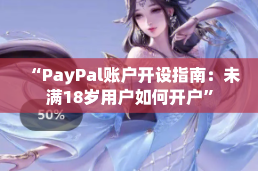 “PayPal账户开设指南：未满18岁用户如何开户”