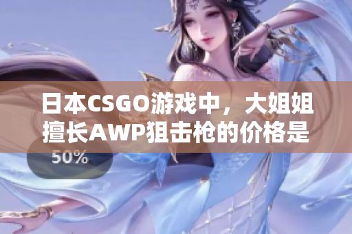日本CSGO游戏中，大姐姐擅长AWP狙击枪的价格是多少？