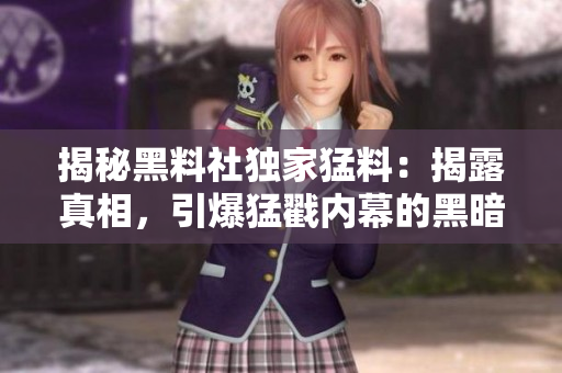 揭秘黑料社独家猛料：揭露真相，引爆猛戳内幕的黑暗秘密