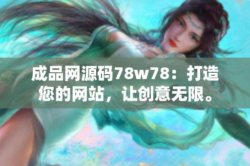成品网源码78w78：打造您的网站，让创意无限。