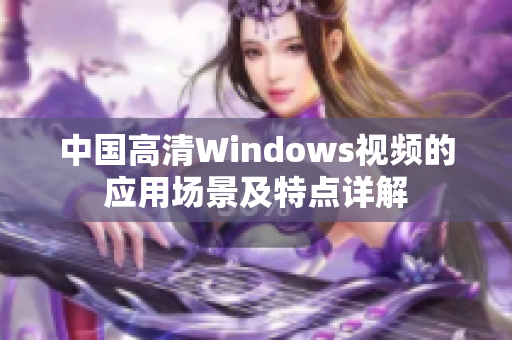 中国高清Windows视频的应用场景及特点详解