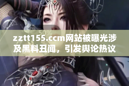zztt155.ccm网站被曝光涉及黑料丑闻，引发舆论热议
