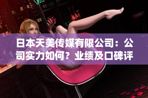 日本天美传媒有限公司：公司实力如何？业绩及口碑评测！(1)