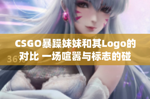 CSGO暴躁妹妹和其Logo的对比 一场喧嚣与标志的碰撞