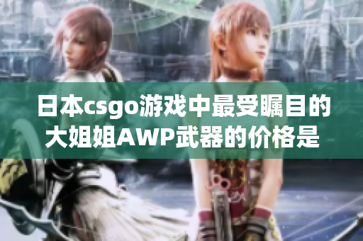 日本csgo游戏中最受瞩目的大姐姐AWP武器的价格是多少？