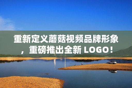 重新定义蘑菇视频品牌形象，重磅推出全新 LOGO！