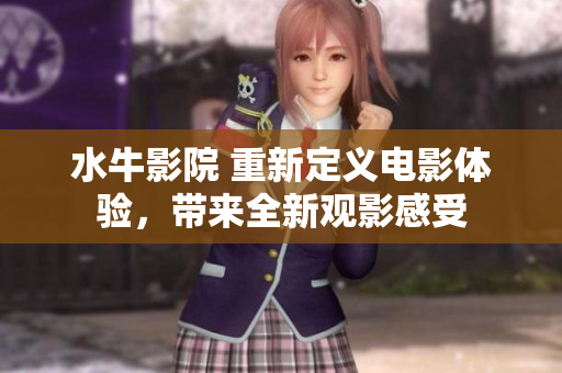 水牛影院 重新定义电影体验，带来全新观影感受