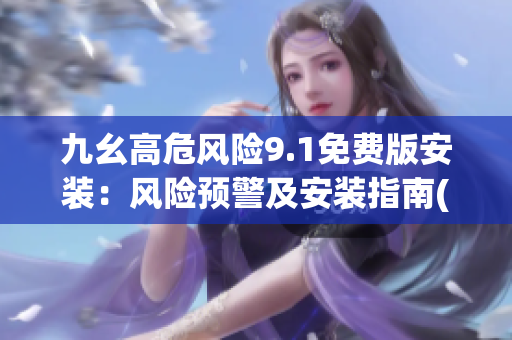 九幺高危风险9.1免费版安装：风险预警及安装指南(1)