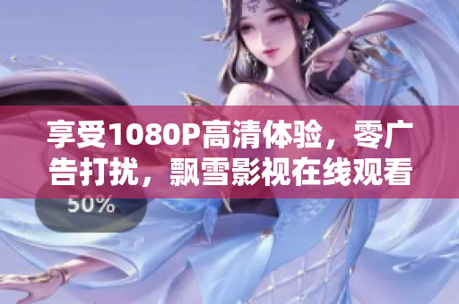 享受1080P高清体验，零广告打扰，飘雪影视在线观看西瓜高清！