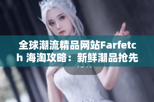 全球潮流精品网站Farfetch 海淘攻略：新鲜潮品抢先看