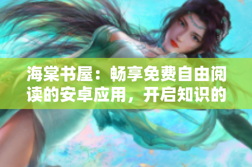 海棠书屋：畅享免费自由阅读的安卓应用，开启知识的无限之旅