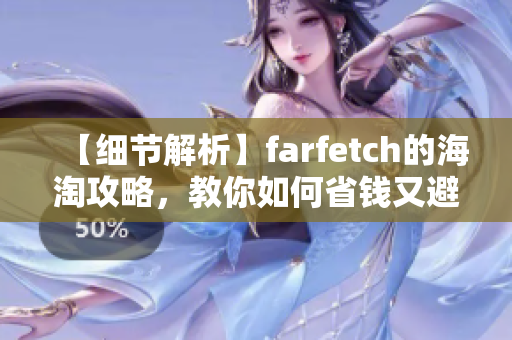 【细节解析】farfetch的海淘攻略，教你如何省钱又避坑