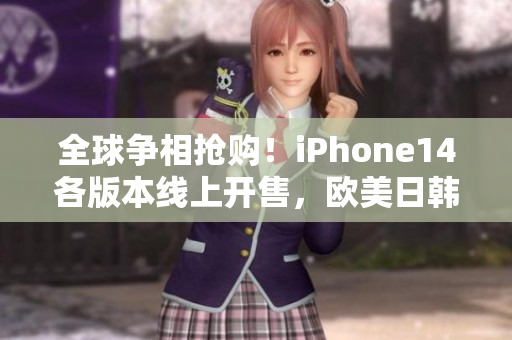 全球争相抢购！iPhone14各版本线上开售，欧美日韩均可购买！
