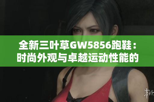 全新三叶草GW5856跑鞋：时尚外观与卓越运动性能的完美结合