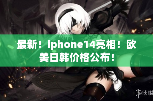 最新！iphone14亮相！欧美日韩价格公布！