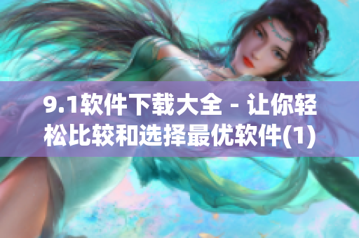 9.1软件下载大全 - 让你轻松比较和选择最优软件(1)