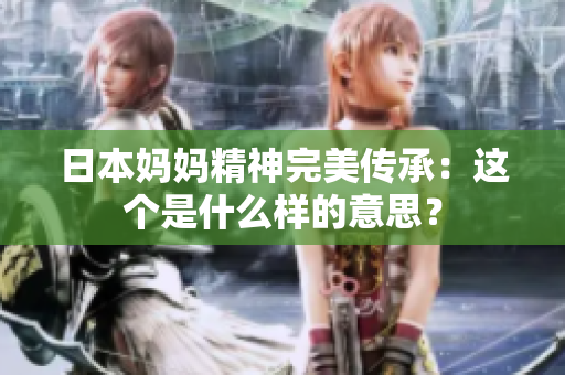 日本妈妈精神完美传承：这个是什么样的意思？