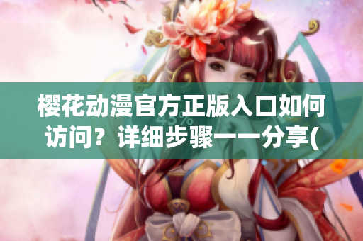 樱花动漫官方正版入口如何访问？详细步骤一一分享(1)