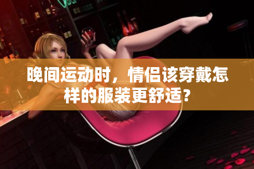 晚间运动时，情侣该穿戴怎样的服装更舒适？