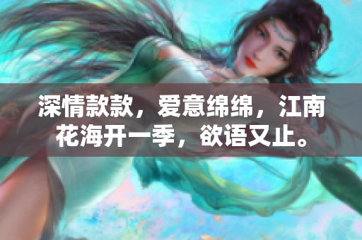 深情款款，爱意绵绵，江南花海开一季，欲语又止。