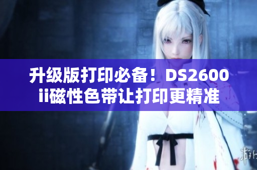 升级版打印必备！DS2600ii磁性色带让打印更精准