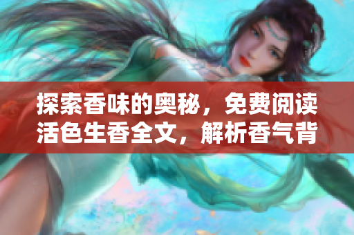 探索香味的奥秘，免费阅读活色生香全文，解析香气背后的故事