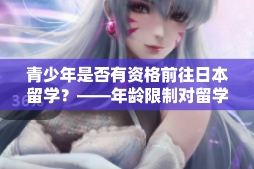 青少年是否有资格前往日本留学？——年龄限制对留学申请者的影响