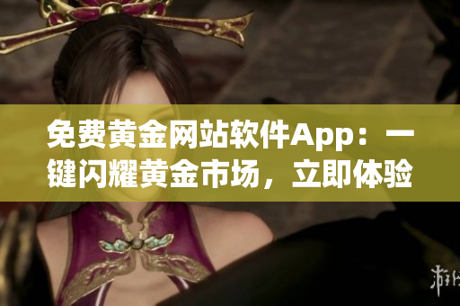 免费黄金网站软件App：一键闪耀黄金市场，立即体验！