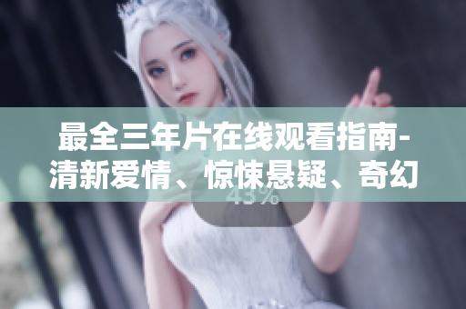 最全三年片在线观看指南-清新爱情、惊悚悬疑、奇幻冒险应有尽有！