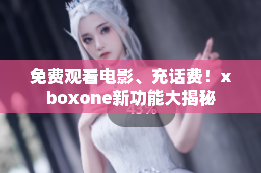 免费观看电影、充话费！xboxone新功能大揭秘