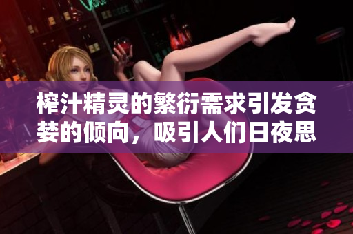 榨汁精灵的繁衍需求引发贪婪的倾向，吸引人们日夜思考