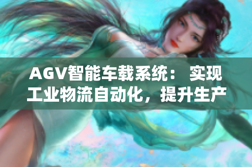 AGV智能车载系统： 实现工业物流自动化，提升生产效率