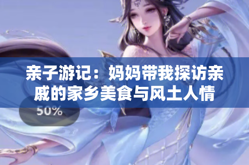 亲子游记：妈妈带我探访亲戚的家乡美食与风土人情