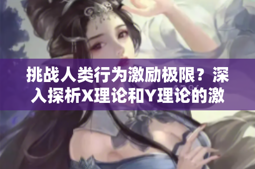挑战人类行为激励极限？深入探析X理论和Y理论的激励能力
