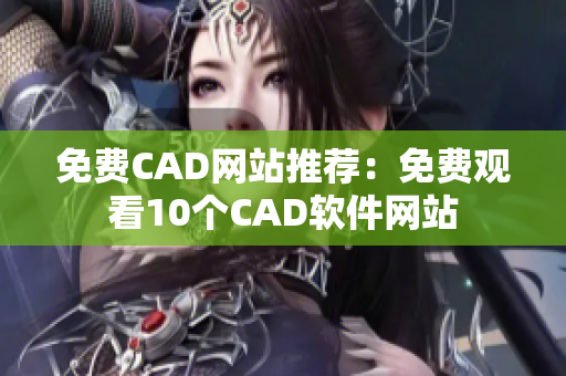 免费CAD网站推荐：免费观看10个CAD软件网站