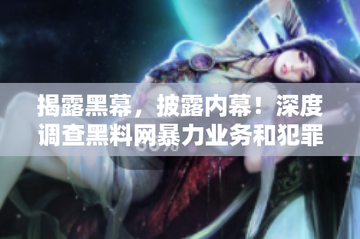 揭露黑幕，披露内幕！深度调查黑料网暴力业务和犯罪背后的真相
