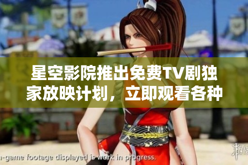 星空影院推出免费TV剧独家放映计划，立即观看各种TV剧。