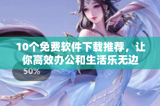 10个免费软件下载推荐，让你高效办公和生活乐无边