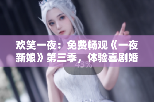 欢笑一夜：免费畅观《一夜新娘》第三季，体验喜剧婚礼狂欢！