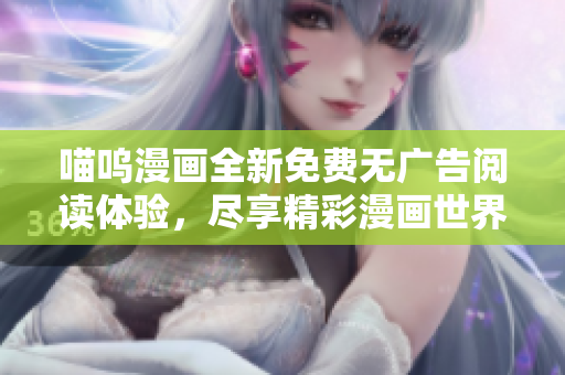 喵呜漫画全新免费无广告阅读体验，尽享精彩漫画世界