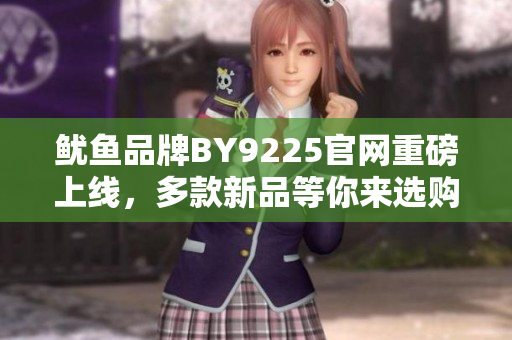 鱿鱼品牌BY9225官网重磅上线，多款新品等你来选购！