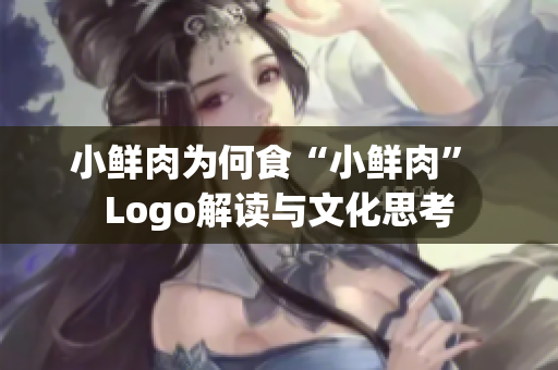 小鲜肉为何食“小鲜肉” Logo解读与文化思考