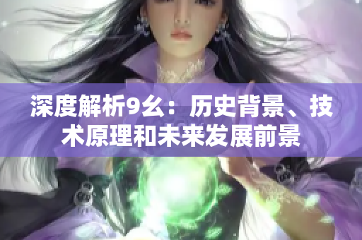 深度解析9幺：历史背景、技术原理和未来发展前景