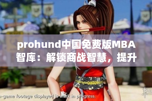 prohund中国免费版MBA智库：解锁商战智慧，提升管理水平