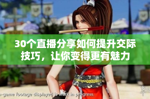 30个直播分享如何提升交际技巧，让你变得更有魅力