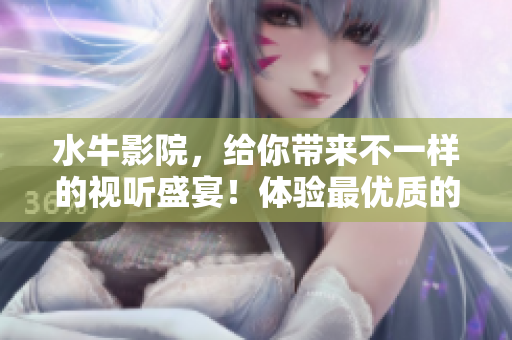 水牛影院，给你带来不一样的视听盛宴！体验最优质的影视资源，尽在水牛影院！