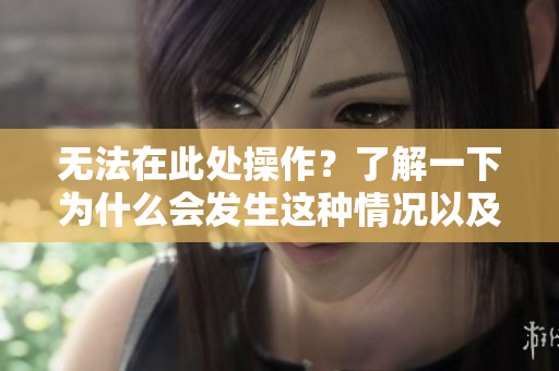 无法在此处操作？了解一下为什么会发生这种情况以及如何解决它！