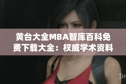 黄台大全MBA智库百科免费下载大全：权威学术资料全收录(1)